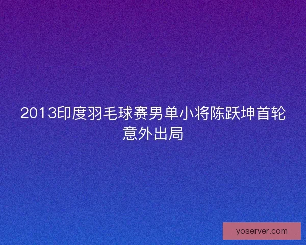 2013印度羽毛球赛男单小将陈跃坤首轮意外出局