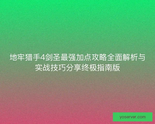 地牢猎手4剑圣最强加点攻略全面解析与实战技巧分享终极指南版