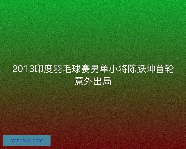 2013印度羽毛球赛男单小将陈跃坤首轮意外出局
