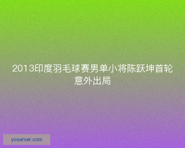2013印度羽毛球赛男单小将陈跃坤首轮意外出局